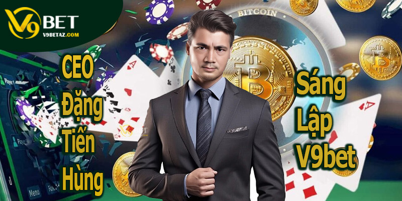 Giới Thiệu CEO Đặng Tiến Hùng Sáng Lập V9bet